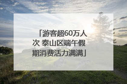 游客超60万人次 泰山区端午假期消费活力满满