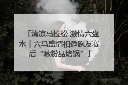 清凉马拉松 激情六盘水｜六马盛情相邀跑友赛后“嗦粉品烙锅”