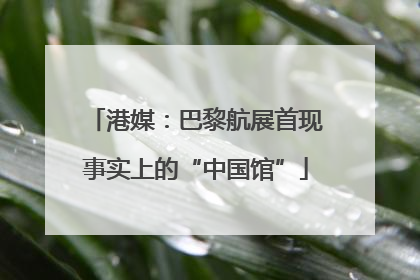 港媒：巴黎航展首现事实上的“中国馆”