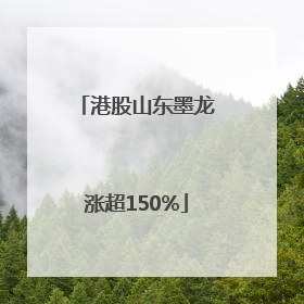 港股山东墨龙涨超150%