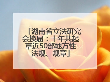 湖南省立法研究会换届：十年共起草近50部地方性法规、规章