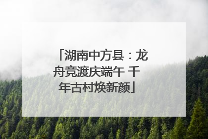 湖南中方县：龙舟竞渡庆端午 千年古村焕新颜