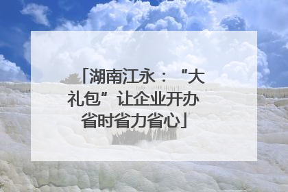 湖南江永：“大礼包”让企业开办省时省力省心