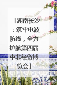 湖南长沙：筑牢电波防线，全力护航第四届中非经贸博览会