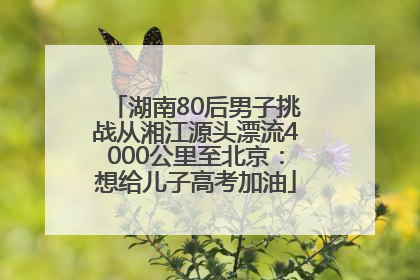 湖南80后男子挑战从湘江源头漂流4000公里至北京：想给儿子高考加油