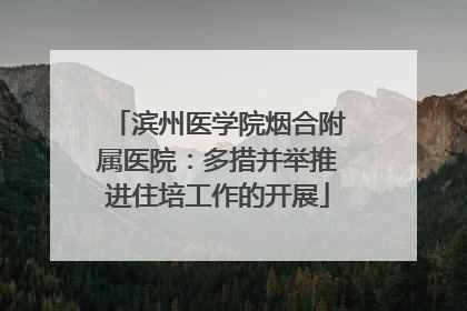 滨州医学院烟合附属医院：多措并举推进住培工作的开展