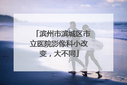 滨州市滨城区市立医院影像科小改变，大不同