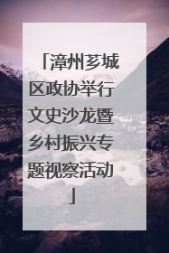 漳州芗城区政协举行文史沙龙暨乡村振兴专题视察活动