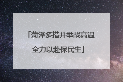 菏泽多措并举战高温 全力以赴保民生