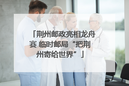 荆州邮政亮相龙舟赛 临时邮局“把荆州寄给世界”