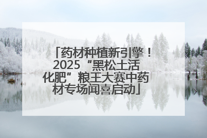 药材种植新引擎！2025“黑松土活化肥”粮王大赛中药材专场闻喜启动