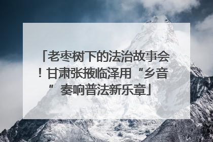 老枣树下的法治故事会！甘肃张掖临泽用“乡音”奏响普法新乐章