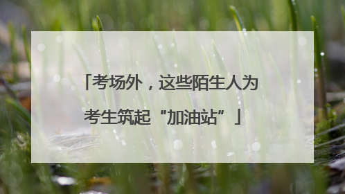 考场外，这些陌生人为考生筑起“加油站”