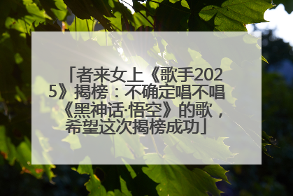 者来女上《歌手2025》揭榜：不确定唱不唱《黑神话·悟空》的歌，希望这次揭榜成功