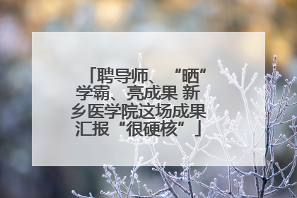聘导师、“晒”学霸、亮成果 新乡医学院这场成果汇报“很硬核”