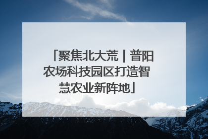聚焦北大荒｜普阳农场科技园区打造智慧农业新阵地