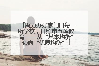 聚力办好家门口每一所学校，日照市五莲教育——从“基本均衡”迈向“优质均衡”