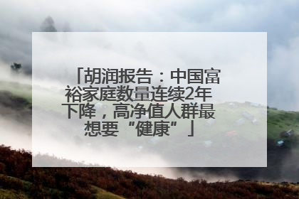 胡润报告：中国富裕家庭数量连续2年下降，高净值人群最想要“健康”