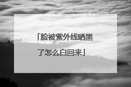 脸被紫外线晒黑了怎么白回来