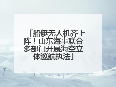 船艇无人机齐上阵！山东海事联合多部门开展海空立体巡航执法