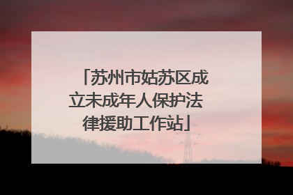 苏州市姑苏区成立未成年人保护法律援助工作站