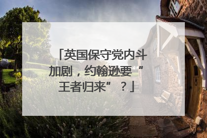 英国保守党内斗加剧，约翰逊要“王者归来”？