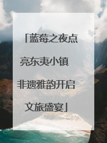 蓝莓之夜点亮东夷小镇 非遗雅韵开启文旅盛宴