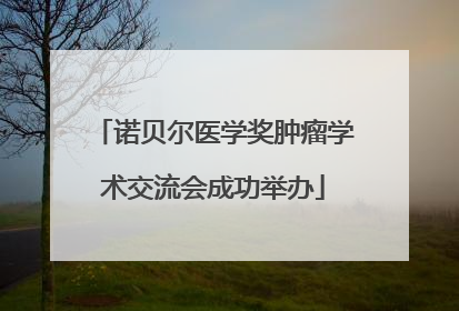 诺贝尔医学奖肿瘤学术交流会成功举办