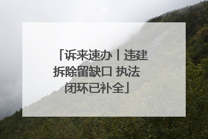 诉来速办丨违建拆除留缺口 执法闭环已补全