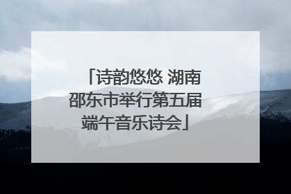 诗韵悠悠 湖南邵东市举行第五届端午音乐诗会