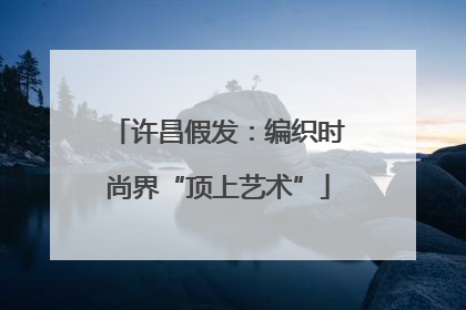 许昌假发：编织时尚界“顶上艺术”