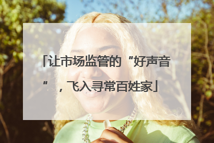 让市场监管的“好声音”，飞入寻常百姓家