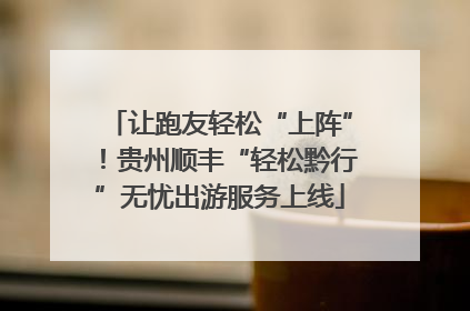 让跑友轻松“上阵”！贵州顺丰“轻松黔行”无忧出游服务上线
