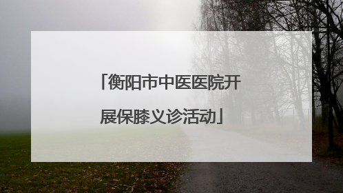 衡阳市中医医院开展保膝义诊活动