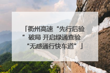 衢州高速“先行后验”破局 开启绿通查验“无感通行快车道”