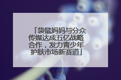 袋鼠妈妈与分众传媒达成五亿战略合作，发力青少年护肤市场新赛道