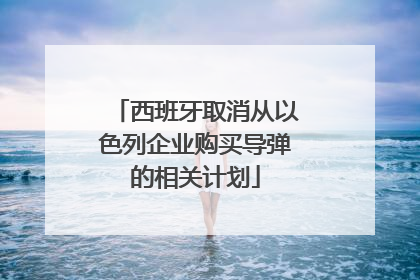 西班牙取消从以色列企业购买导弹的相关计划