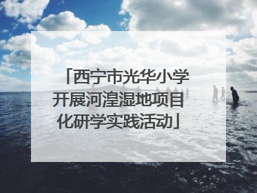 西宁市光华小学开展河湟湿地项目化研学实践活动