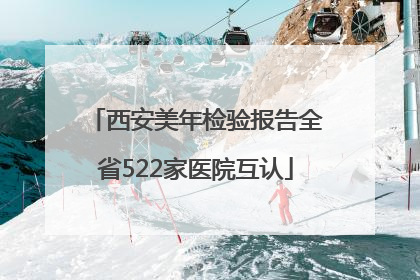 西安美年检验报告全省522家医院互认
