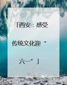 西安：感受传统文化迎“六一”