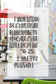 襄阳高新区自然资源和规划服务中心联合基层社区开展“6·25”土地日宣传活动