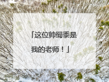 这位帅蜀黍是我的老师！