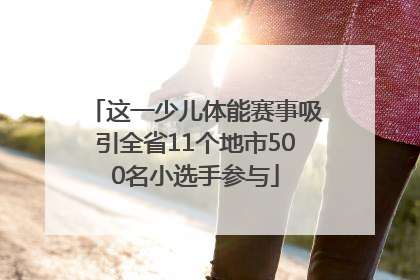 这一少儿体能赛事吸引全省11个地市500名小选手参与
