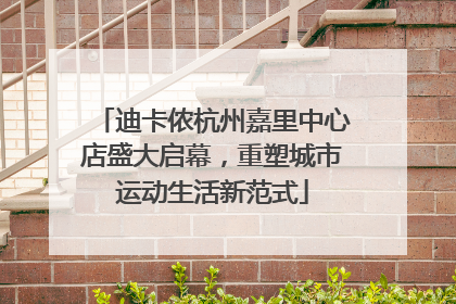 迪卡侬杭州嘉里中心店盛大启幕，重塑城市运动生活新范式