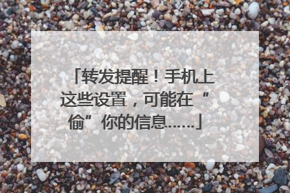 转发提醒！手机上这些设置，可能在“偷”你的信息……
