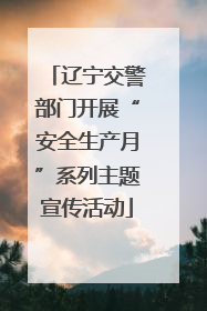 辽宁交警部门开展“安全生产月”系列主题宣传活动