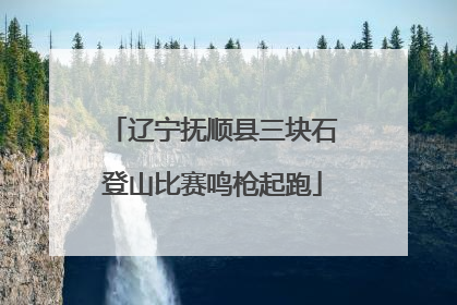 辽宁抚顺县三块石登山比赛鸣枪起跑