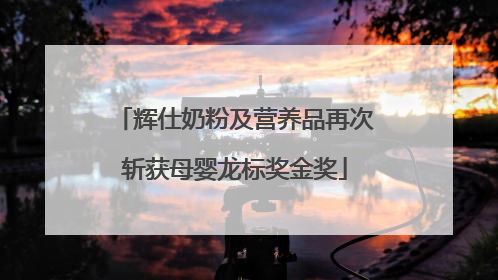 辉仕奶粉及营养品再次斩获母婴龙标奖金奖