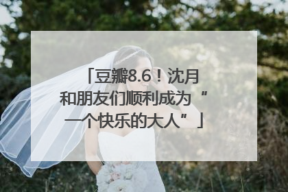 豆瓣8.6！沈月和朋友们顺利成为“一个快乐的大人”