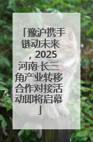 豫沪携手 链动未来，2025河南·长三角产业转移合作对接活动即将启幕